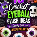 Crochet Eyeball Plush Ideas for Spooky, Cute, and Creepy Projects