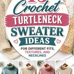 Crochet Turtleneck Sweater Ideas for Different Fits, Textures, and Necklines